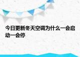 今日更新冬天空调为什么一会启动一会停