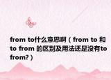 from to什么意思啊（from to 和 to from 的区别及用法还是没有to from?）