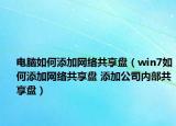 电脑如何添加网络共享盘（win7如何添加网络共享盘 添加公司内部共享盘）