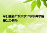 今日更新广东大学华软软件学院是公办的吗