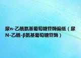 尿n-乙酰氨基葡萄糖苷酶偏低（尿N-乙酰-β氨基葡萄糖苷酶）