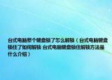 台式电脑整个键盘锁了怎么解锁（台式电脑键盘锁住了如何解锁 台式电脑键盘锁住解锁方法是什么介绍）