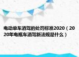 电动单车酒驾的处罚标准2020（2020年电瓶车酒驾新法规是什么）