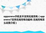 opporeno手机支不支持无线充电（opporeno7支持无线充电功能吗 无线充电怎么设置介绍）
