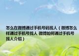 怎么在微博通过手机号码找人（微博怎么样通过手机号找人 微博如何通过手机号找人介绍）