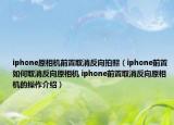 iphone原相机前置取消反向拍照（iphone前置如何取消反向原相机 iphone前置取消反向原相机的操作介绍）