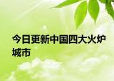 今日更新中国四大火炉城市