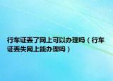 行车证丢了网上可以办理吗（行车证丢失网上能办理吗）