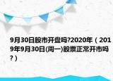 9月30日股市开盘吗?2020年（2019年9月30日(周一)股票正常开市吗?）