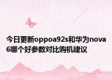 今日更新oppoa92s和华为nova6哪个好参数对比购机建议