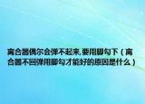 离合器偶尔会弹不起来,要用脚勾下（离合器不回弹用脚勾才能好的原因是什么）