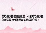 充电提示音在哪里设置（小米充电提示音怎么设置 充电提示音在哪设置介绍）