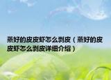 蒸好的皮皮虾怎么剥皮（蒸好的皮皮虾怎么剥皮详细介绍）