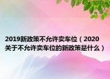 2019新政策不允许卖车位（2020关于不允许卖车位的新政策是什么）