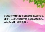 无法定位序数421于动态链接库urlmon.dll上（无法定位序数94于动态链接库ReaderEx.dll上该怎么办）
