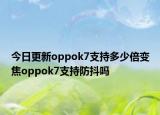 今日更新oppok7支持多少倍变焦oppok7支持防抖吗