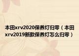 本田xrv2020保养灯归零（本田xrv2019新款保养灯怎么归零）