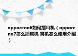 opporeno6如何插耳机（opporeno7怎么插耳机 耳机怎么使用介绍）