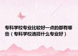 专科学校专业比较好一点的都有哪些（专科学校选择什么专业好）
