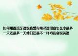 如何用西班牙语说我爱你用汉语谐音怎么念是多一天还是多一天他们还是不一样吗我会说英语