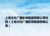 上海文化广播影视集团有限公司校招（上海文化广播影视集团有限公司）