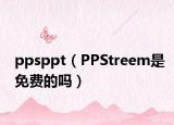 ppsppt（PPStreem是免费的吗）