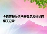 今日更新微信从新登后怎样找回聊天记录