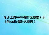 车子上的radio是什么意思（车上的radio是什么意思）