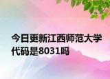 今日更新江西师范大学代码是8031吗