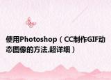 使用Photoshop（CC制作GIF动态图像的方法,超详细）