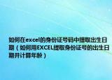 如何在excel的身份证号码中提取出生日期（如何用EXCEL提取身份证号的出生日期并计算年龄）