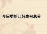 今日更新江苏高考总分