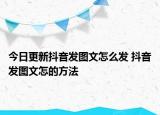 今日更新抖音发图文怎么发 抖音发图文怎的方法
