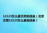 12123怎么查北京的违章（北京交管12123怎么查询违章）
