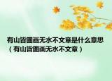 有山皆图画无水不文章是什么意思（有山皆图画无水不文章）