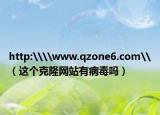 http:\\www.qzone6.com\（这个克隆网站有病毒吗）