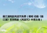画江湖电影风语咒免费（朗明 动画《画江湖》系列电影《风语咒》中男主角）