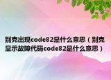 别克出现code82是什么意思（别克显示故障代码code82是什么意思）