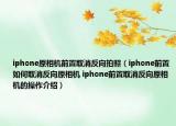 iphone原相机前置取消反向拍照（iphone前置如何取消反向原相机 iphone前置取消反向原相机的操作介绍）