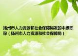 扬州市人力资源和社会保障局发的中级职称（扬州市人力资源和社会保障局）