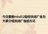 今日更新miui12如何关闭广告为大家介绍关闭广告的方式