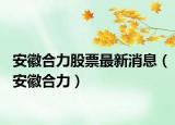 安徽合力股票最新消息（安徽合力）