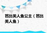 芭比美人鱼公主（芭比美人鱼）
