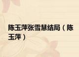 陈玉萍张雪慧结局（陈玉萍）