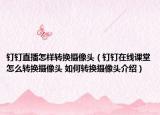 钉钉直播怎样转换摄像头（钉钉在线课堂怎么转换摄像头 如何转换摄像头介绍）