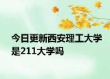 今日更新西安理工大学是211大学吗