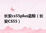 长安cs55plus蓝鲸（长安CS55）