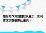 如何修改浏览器默认主页（如何修改浏览器默认主页）