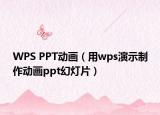 WPS PPT动画（用wps演示制作动画ppt幻灯片）