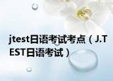 jtest日语考试考点（J.TEST日语考试）